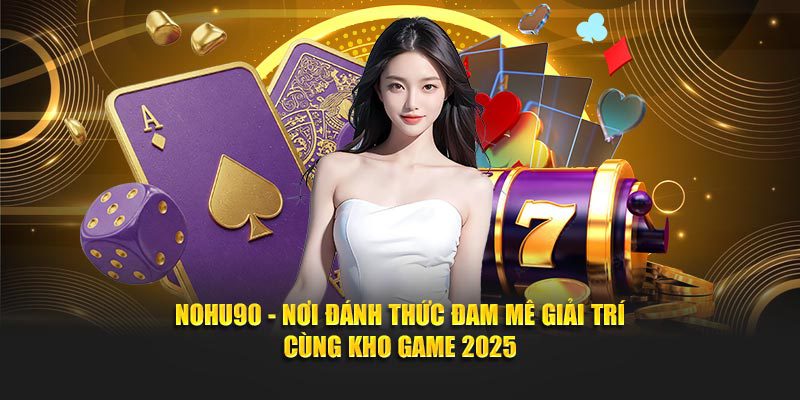 Khám Phá Thế Giới Hấp Dẫn Của Nohu90 – Trò Chơi Đỉnh Cao